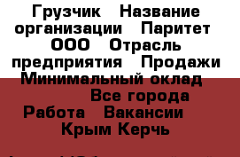 Грузчик › Название организации ­ Паритет, ООО › Отрасль предприятия ­ Продажи › Минимальный оклад ­ 24 000 - Все города Работа » Вакансии   . Крым,Керчь